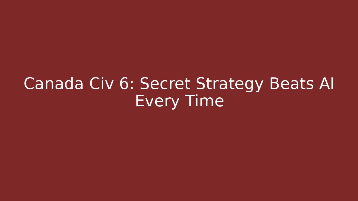 Canada Civ 6: Secret Strategy Beats AI Every Time