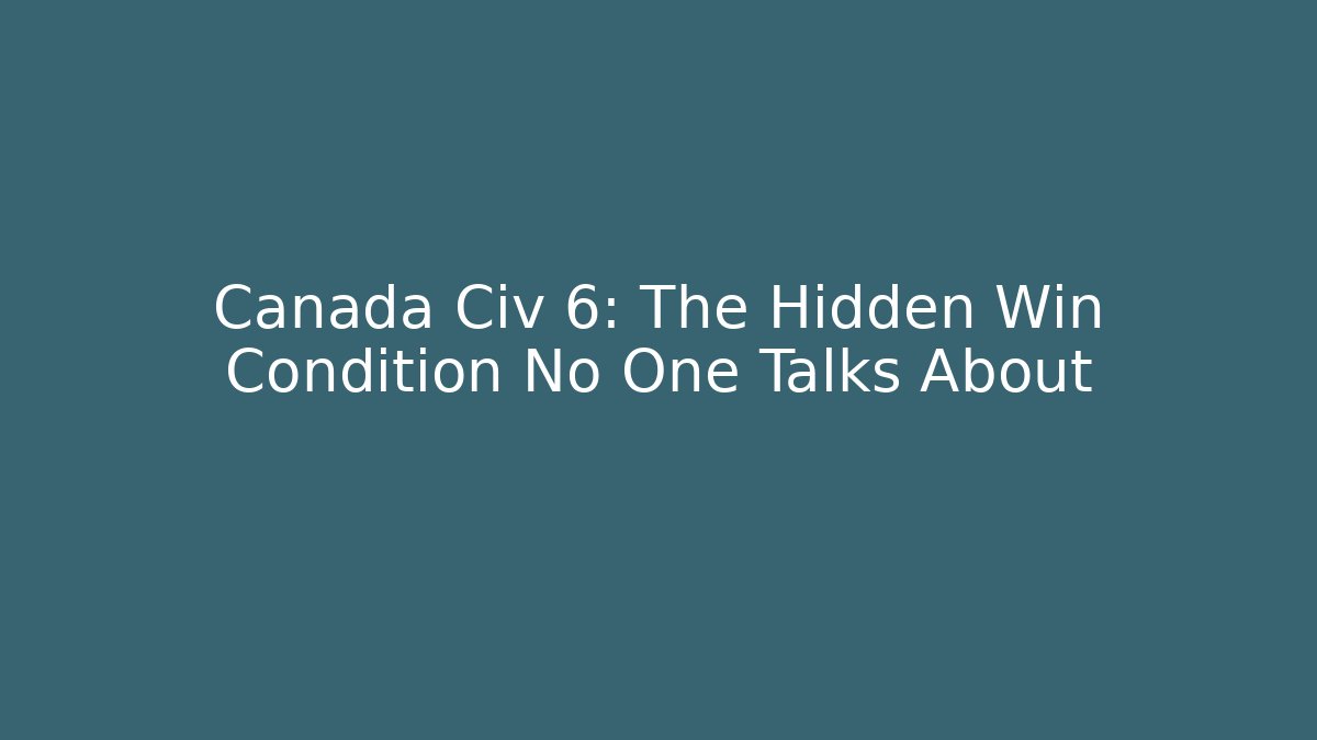 Canada Civ 6: The Hidden Win Condition No One Talks About