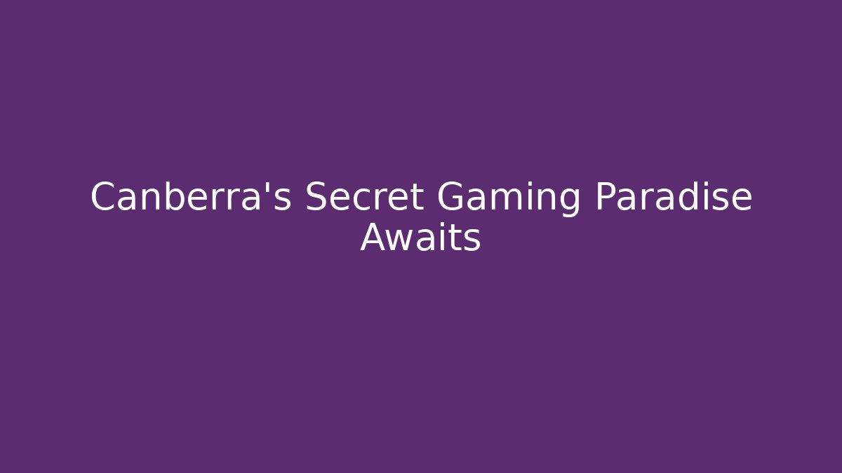 Canberra’s Secret Gaming Paradise Awaits