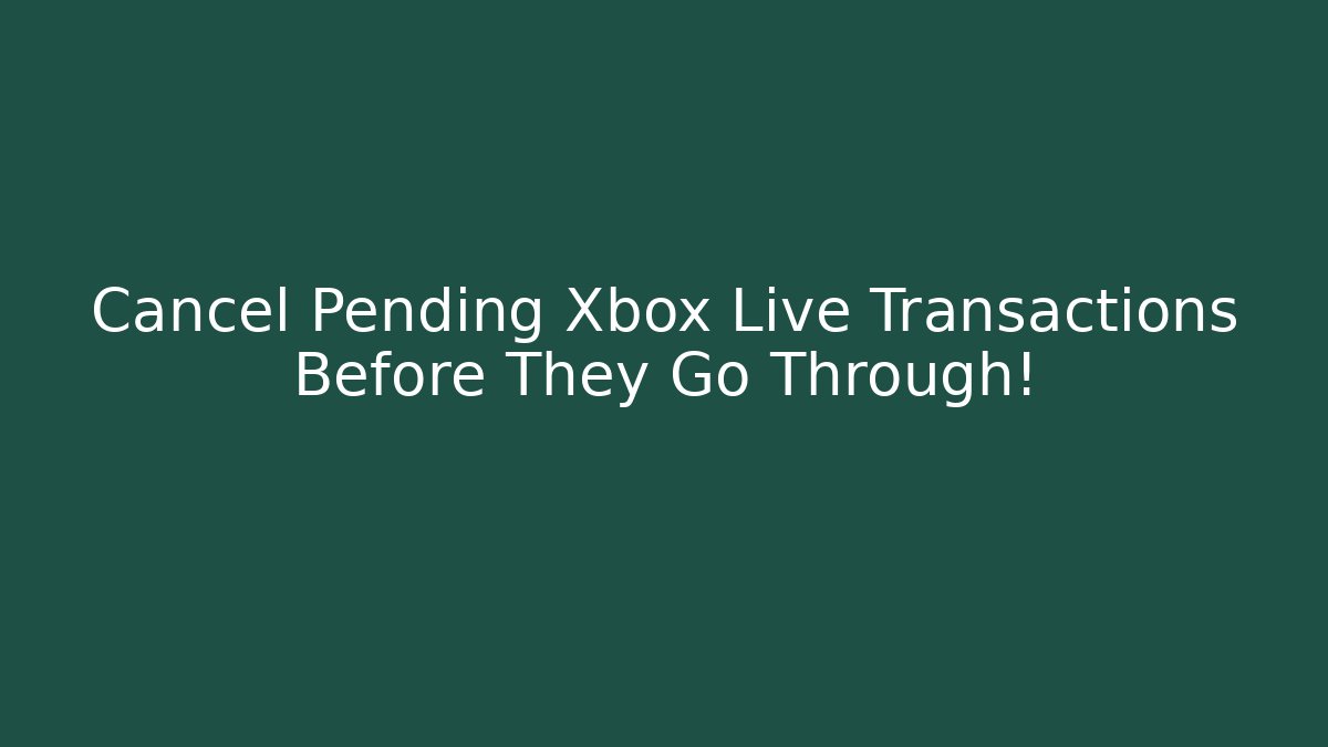 Cancel Pending Xbox Live Transactions Before They Go Through!