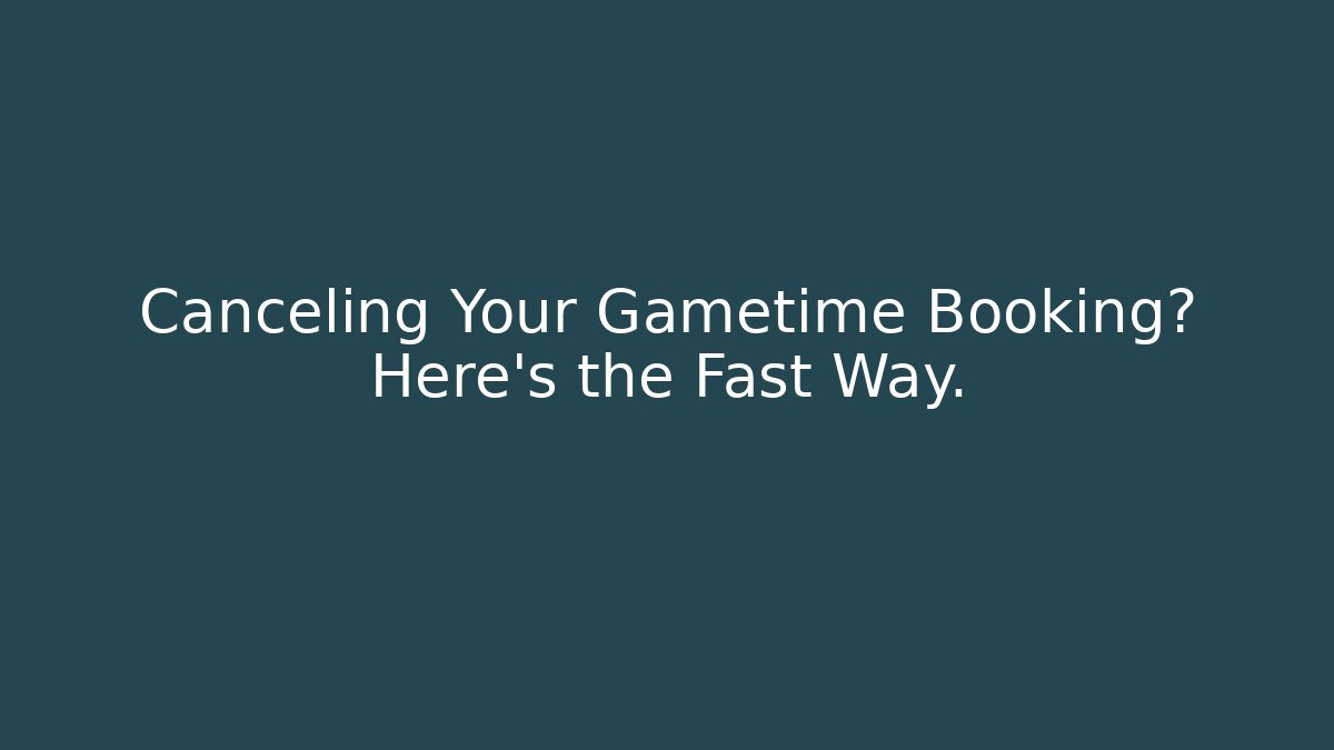 Canceling Your Gametime Booking? Here's the Fast Way.