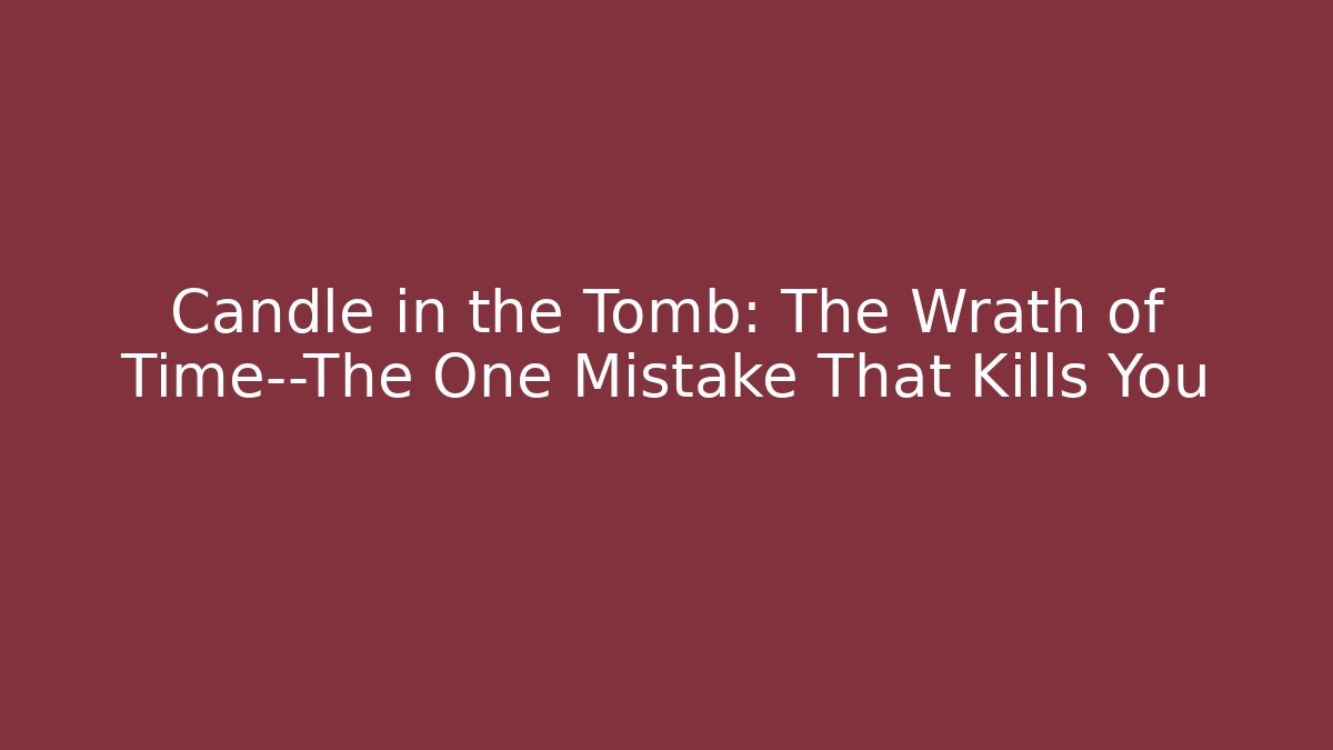 Candle in the Tomb: The Wrath of Time—The One Mistake That Kills You