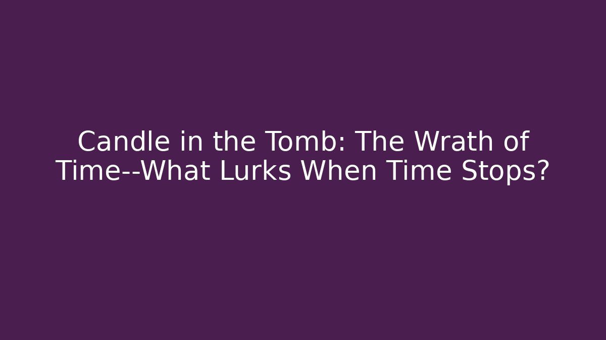Candle in the Tomb: The Wrath of Time—What Lurks When Time Stops?