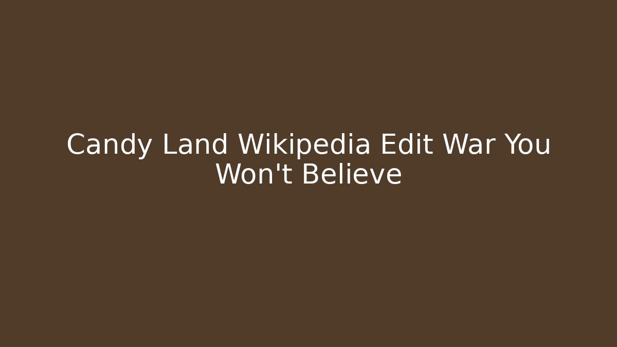 Candy Land Wikipedia Edit War You Won't Believe