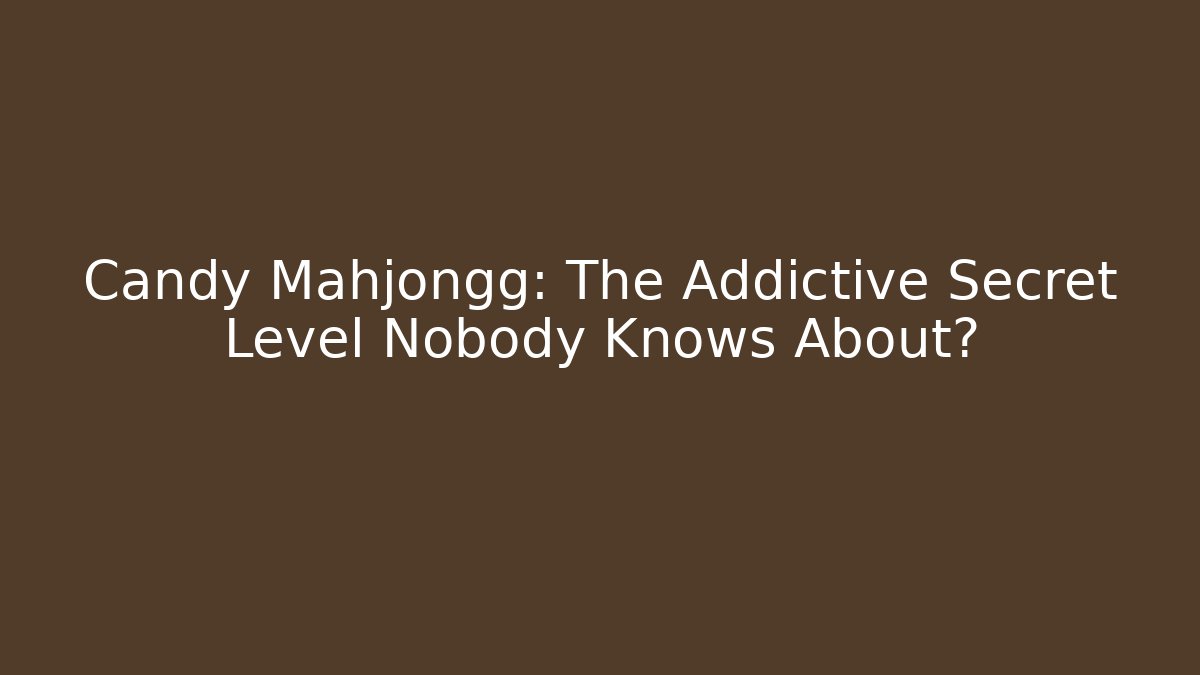 Candy Mahjongg: The Addictive Secret Level Nobody Knows About?