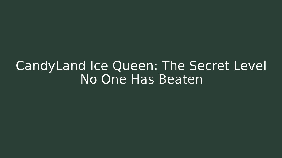 CandyLand Ice Queen: The Secret Level No One Has Beaten