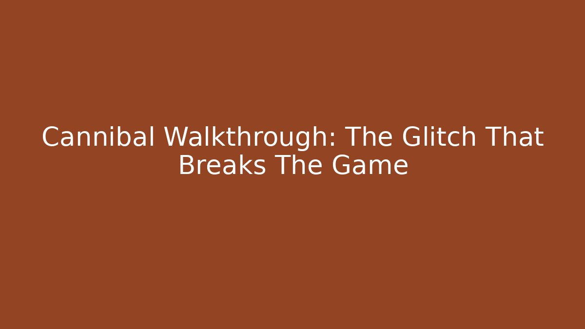 Cannibal Walkthrough: The Glitch That Breaks The Game