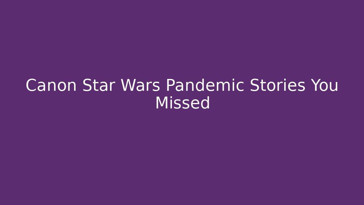 Canon Star Wars Pandemic Stories You Missed