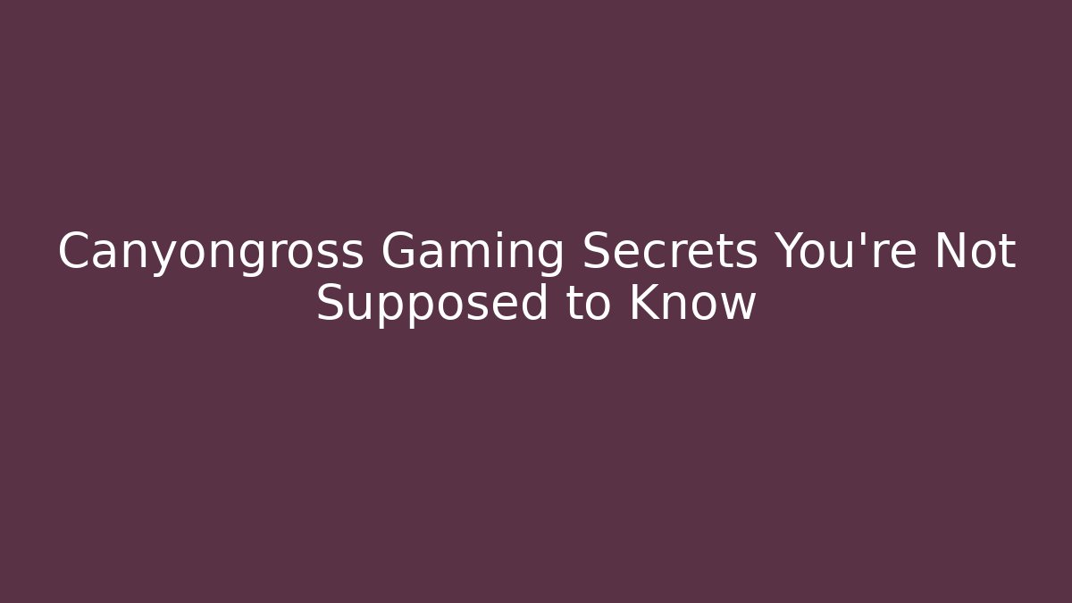 Canyongross Gaming Secrets You’re Not Supposed to Know