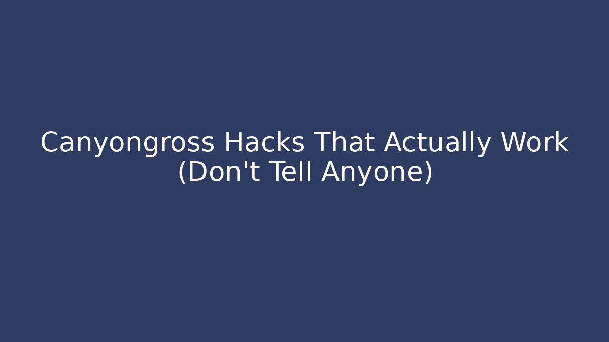 Canyongross Hacks That Actually Work (Don’t Tell Anyone)