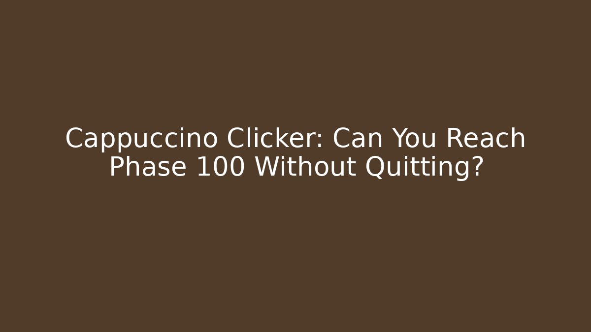 Cappuccino Clicker: Can You Reach Phase 100 Without Quitting?