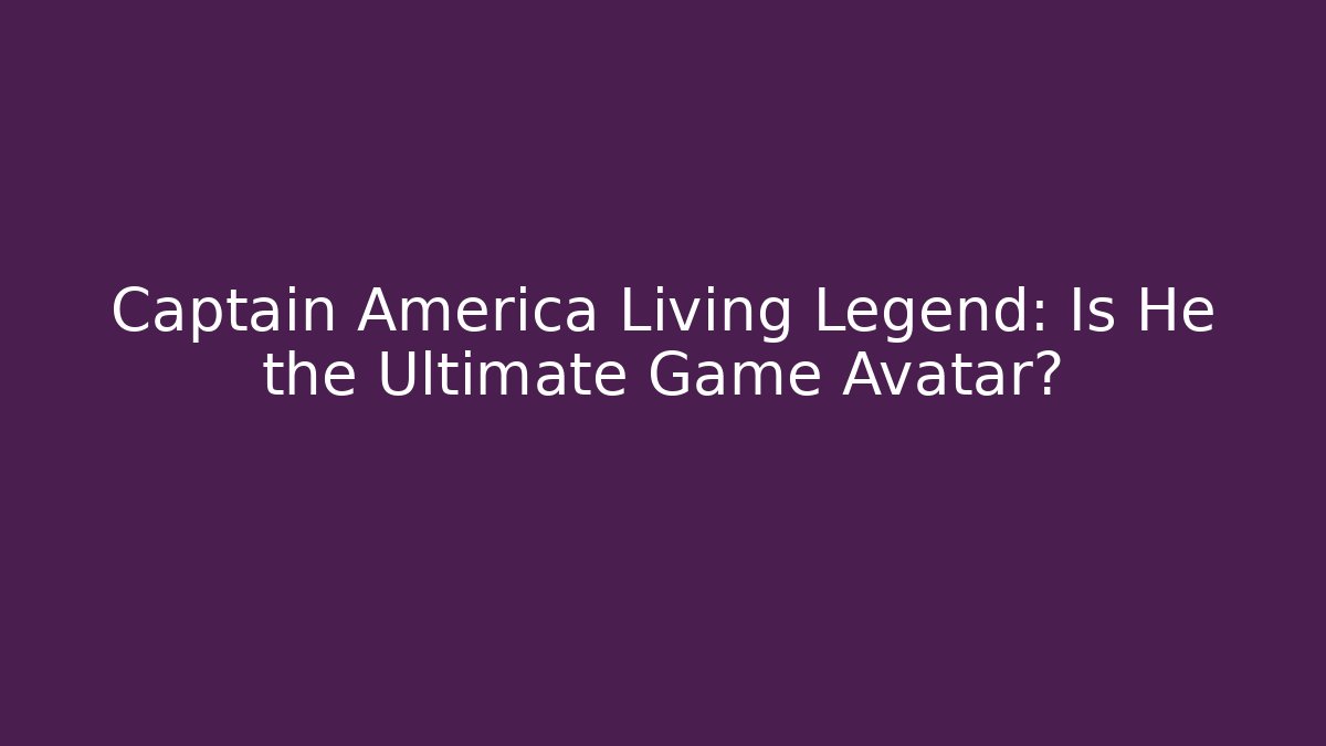Captain America Living Legend: Is He the Ultimate Game Avatar?