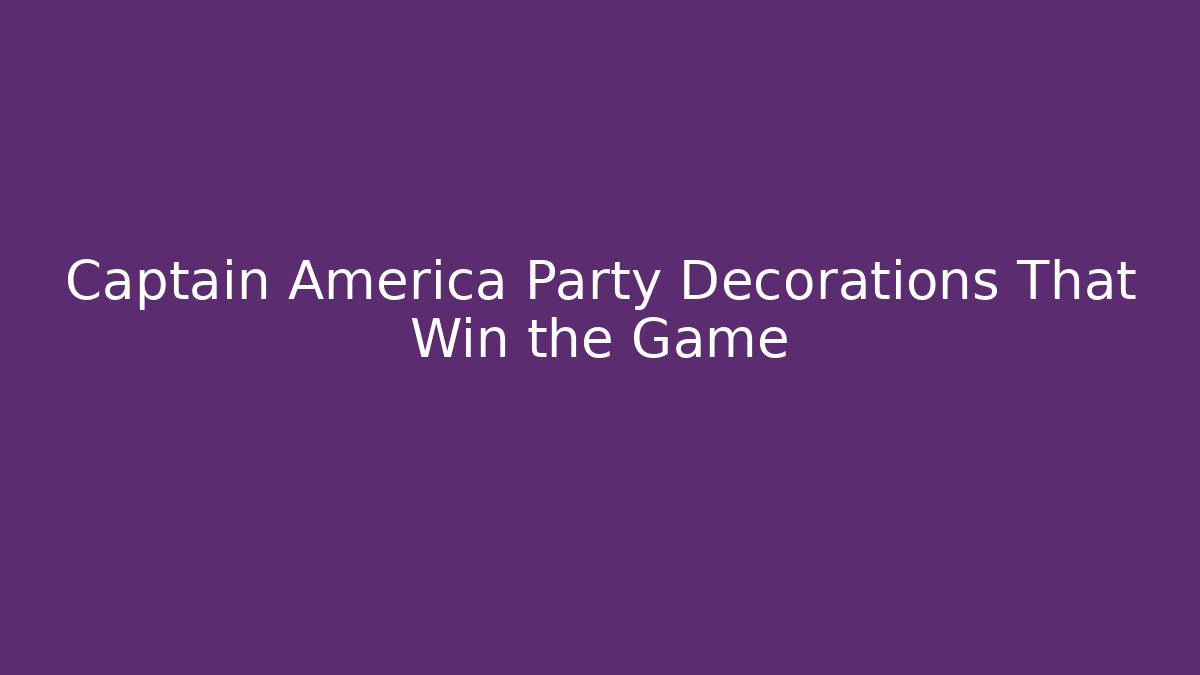 Captain America Party Decorations That Win the Game