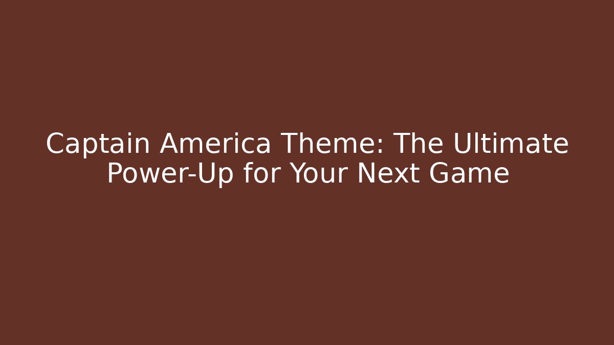 Captain America Theme: The Ultimate Power-Up for Your Next Game