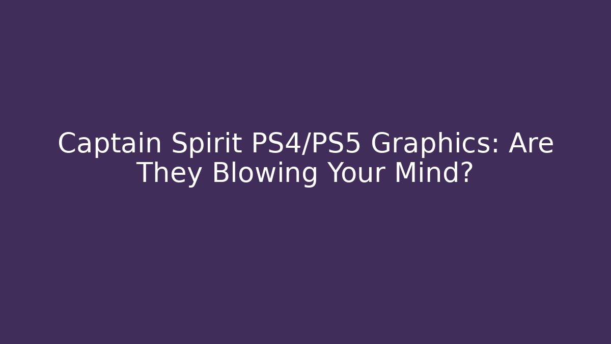 Captain Spirit PS4/PS5 Graphics: Are They Blowing Your Mind?