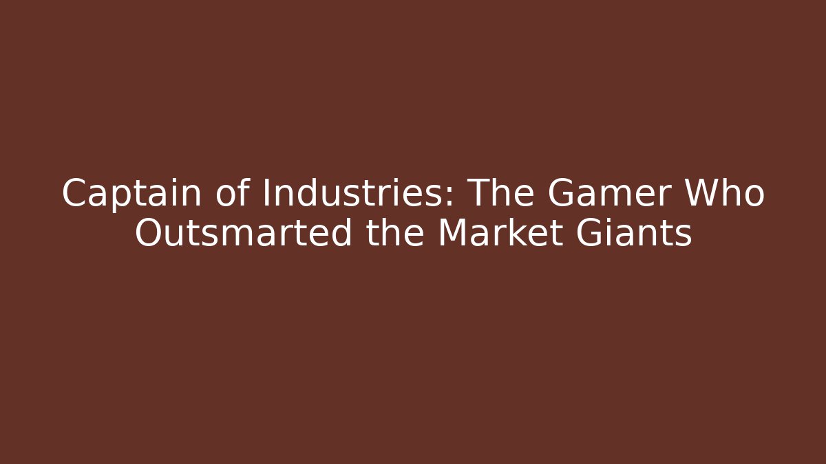 Captain of Industries: The Gamer Who Outsmarted the Market Giants