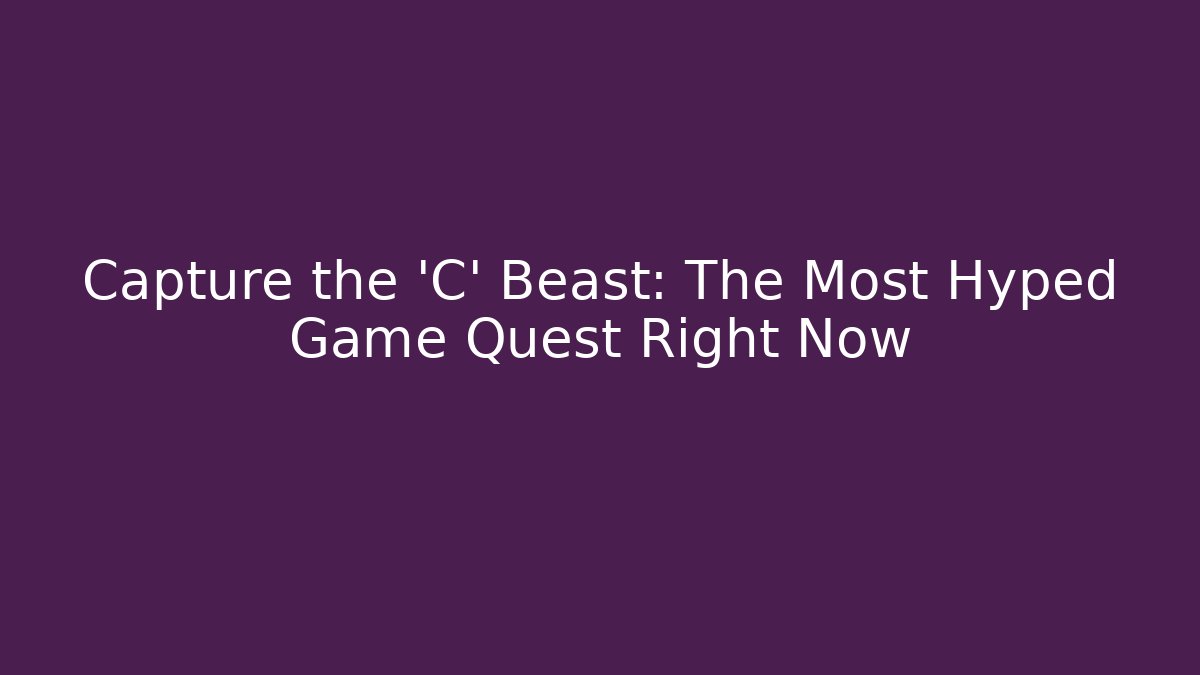 Capture the 'C' Beast: The Most Hyped Game Quest Right Now