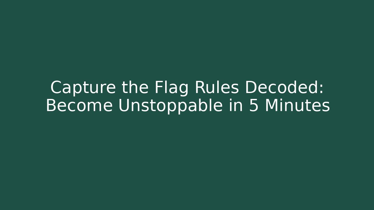 Capture the Flag Rules Decoded: Become Unstoppable in 5 Minutes