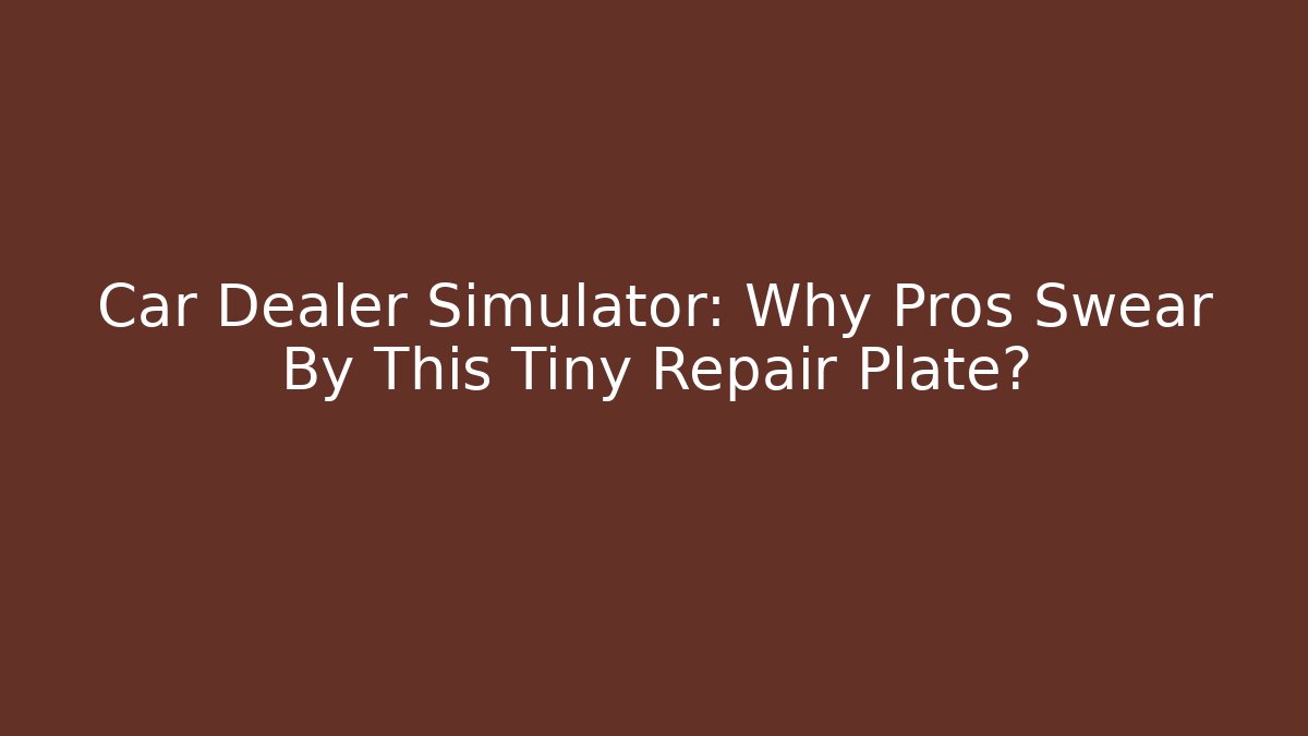 Car Dealer Simulator: Why Pros Swear By This Tiny Repair Plate?