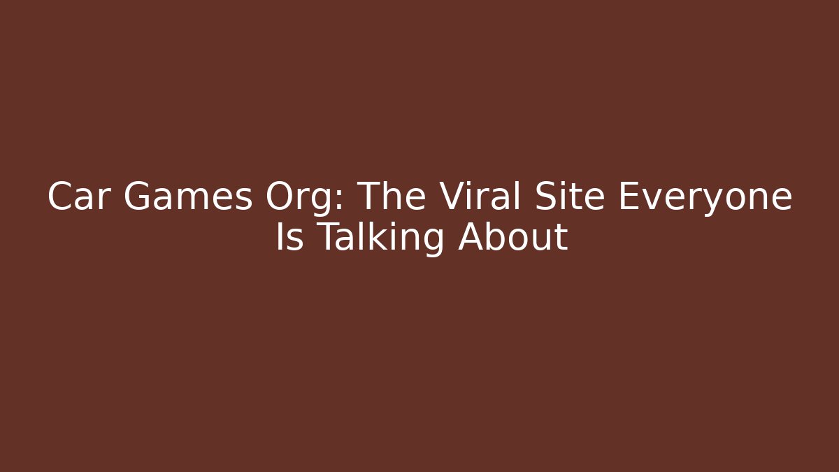 Car Games Org: The Viral Site Everyone Is Talking About
