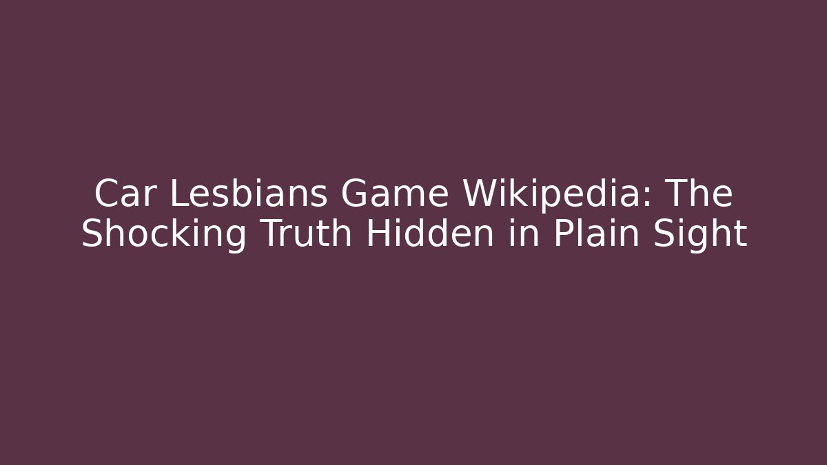 Car Lesbians Game Wikipedia: The Shocking Truth Hidden in Plain Sight