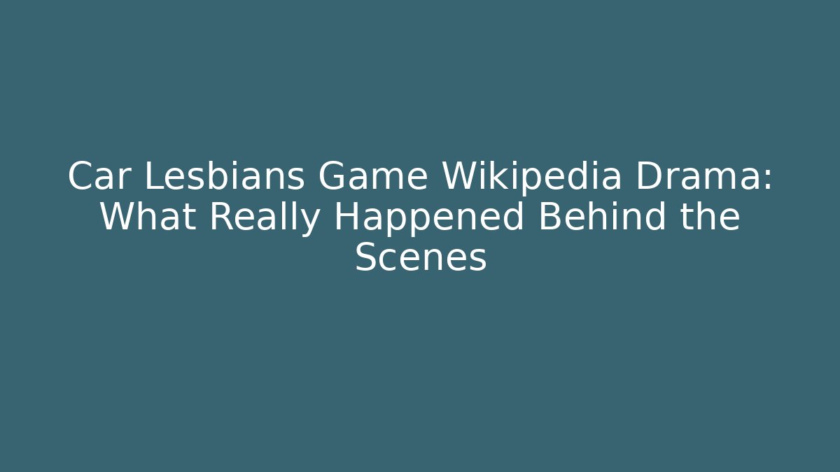 Car Lesbians Game Wikipedia Drama: What Really Happened Behind the Scenes