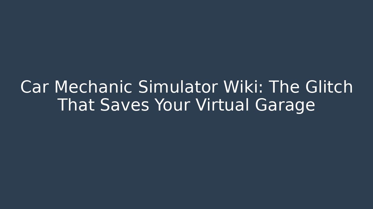 Car Mechanic Simulator Wiki: The Glitch That Saves Your Virtual Garage