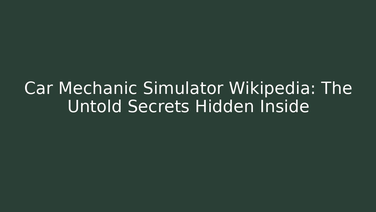 Car Mechanic Simulator Wikipedia: The Untold Secrets Hidden Inside