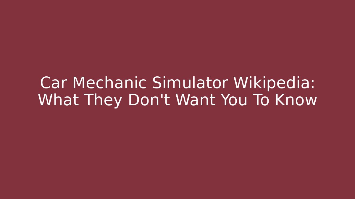 Car Mechanic Simulator Wikipedia: What They Don't Want You To Know