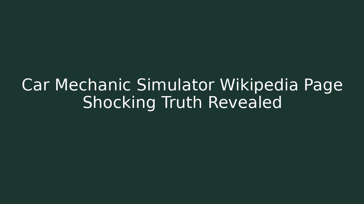 Car Mechanic Simulator Wikipedia Page Shocking Truth Revealed