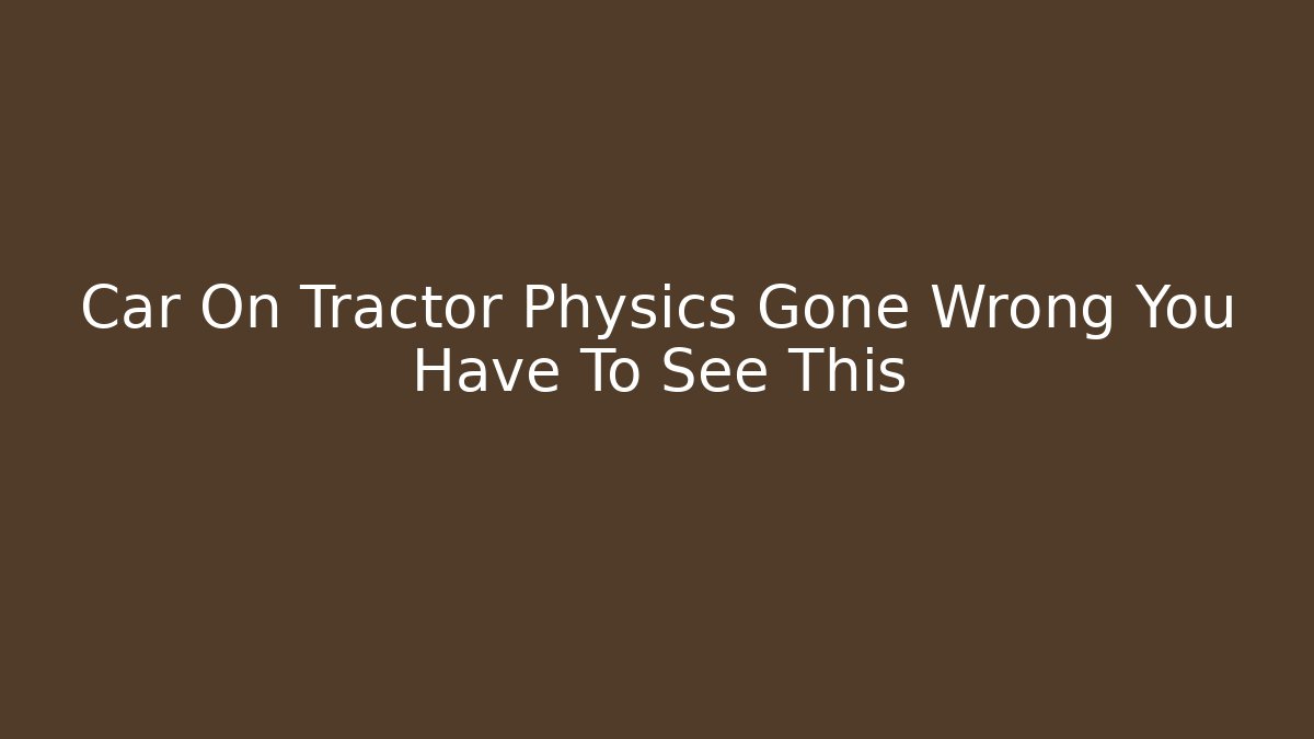 Car On Tractor Physics Gone Wrong You Have To See This - Felix Cat Insurance