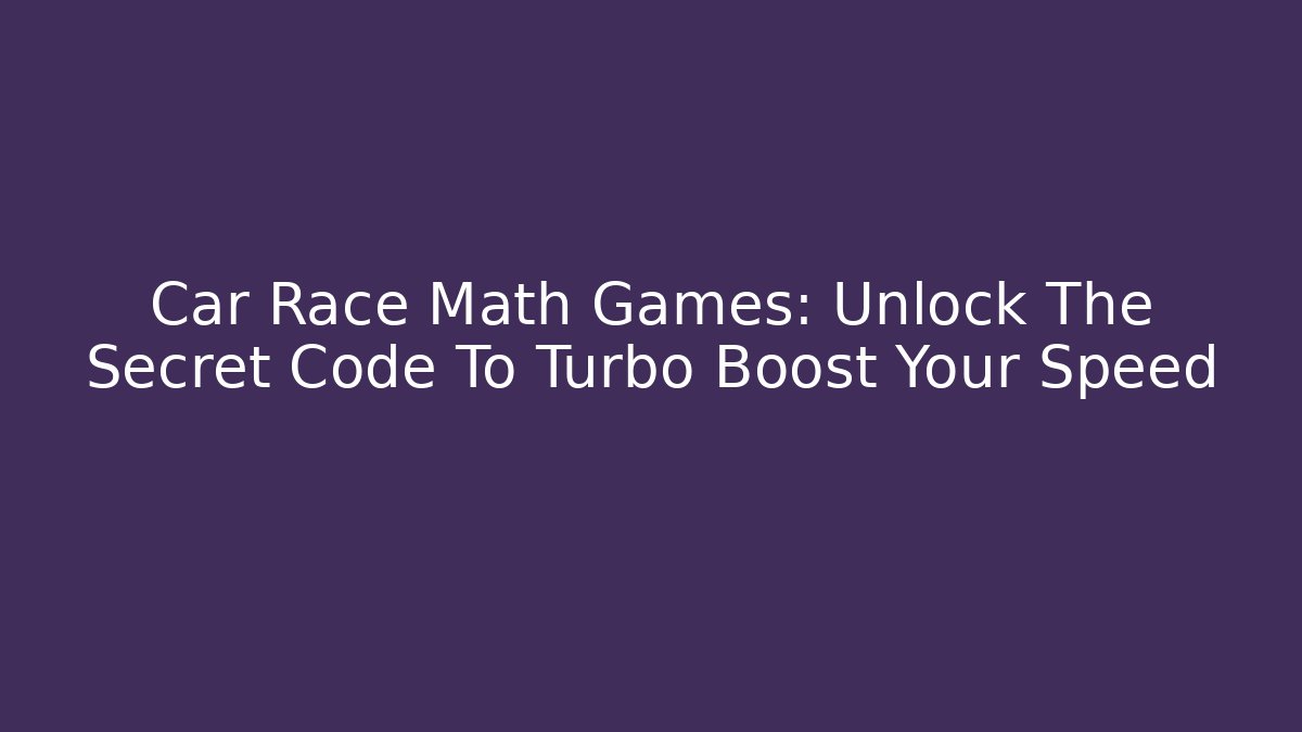 Car Race Math Games: Unlock The Secret Code To Turbo Boost Your Speed