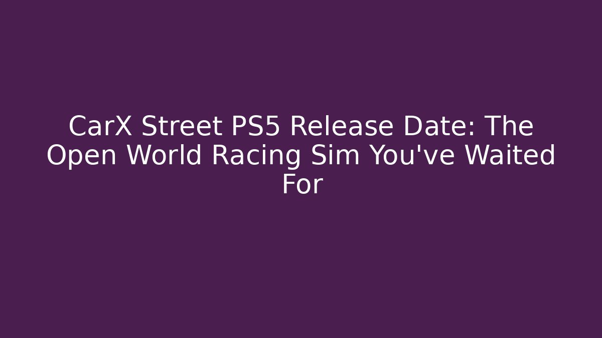 CarX Street PS5 Release Date: The Open World Racing Sim You’ve Waited For