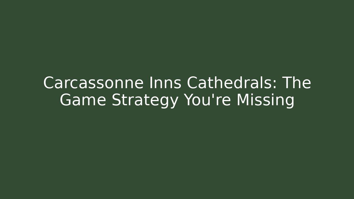 Carcassonne Inns Cathedrals: The Game Strategy You’re Missing