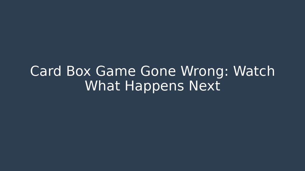 Card Box Game Gone Wrong: Watch What Happens Next