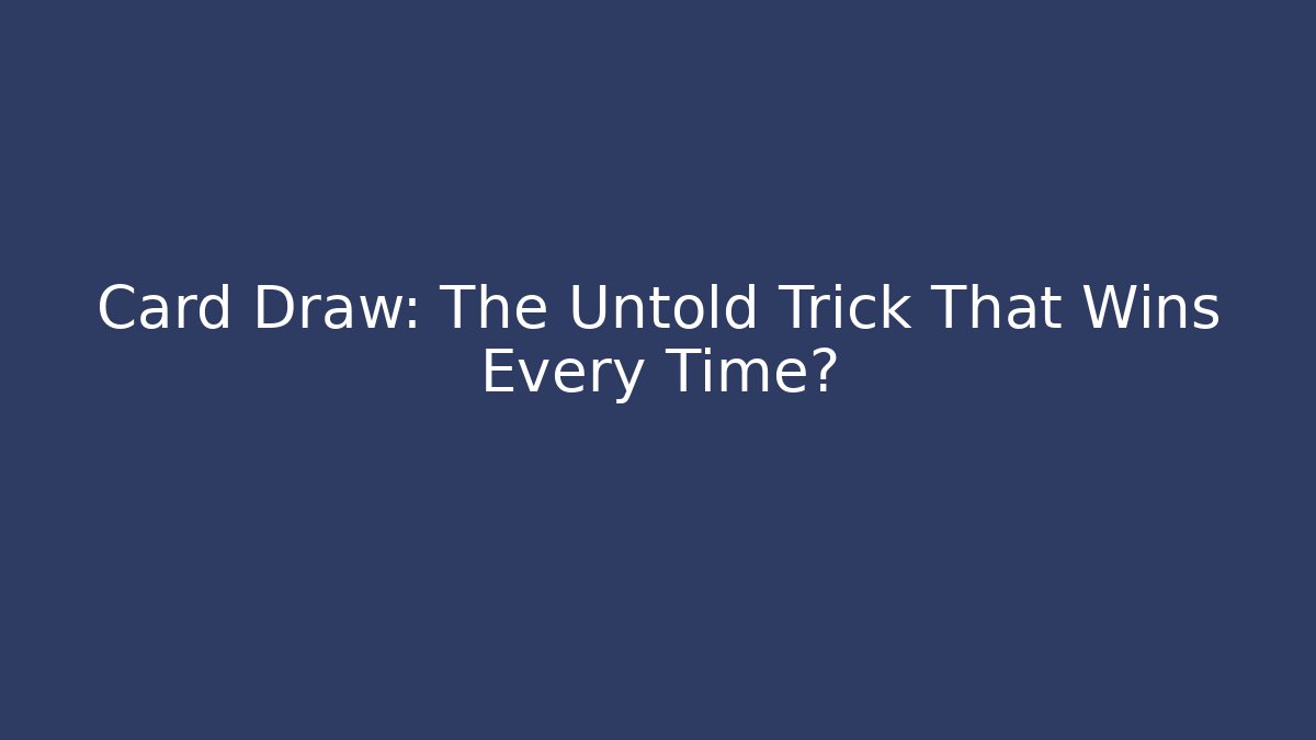Card Draw: The Untold Trick That Wins Every Time?