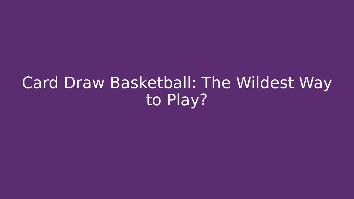 Card Draw Basketball: The Wildest Way to Play?