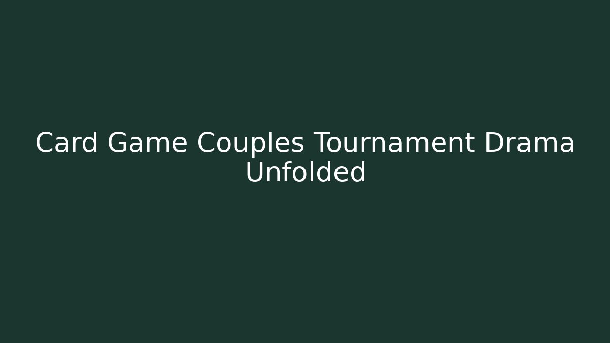 Card Game Couples Tournament Drama Unfolded
