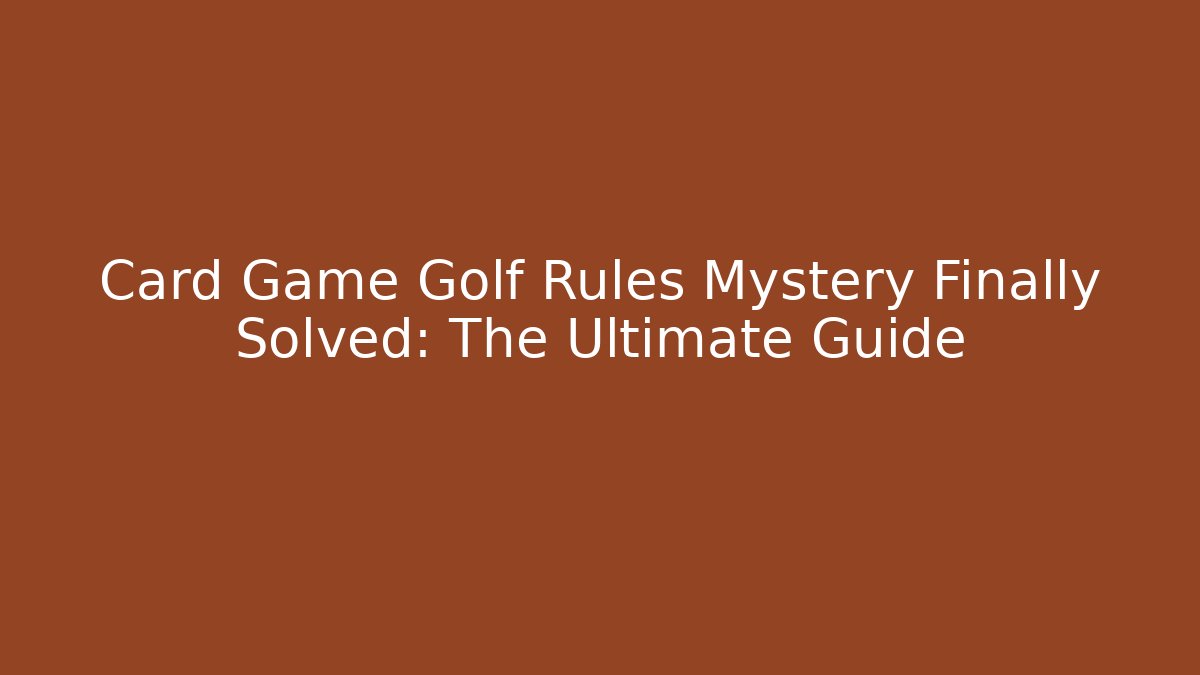 Card Game Golf Rules Mystery Finally Solved: The Ultimate Guide