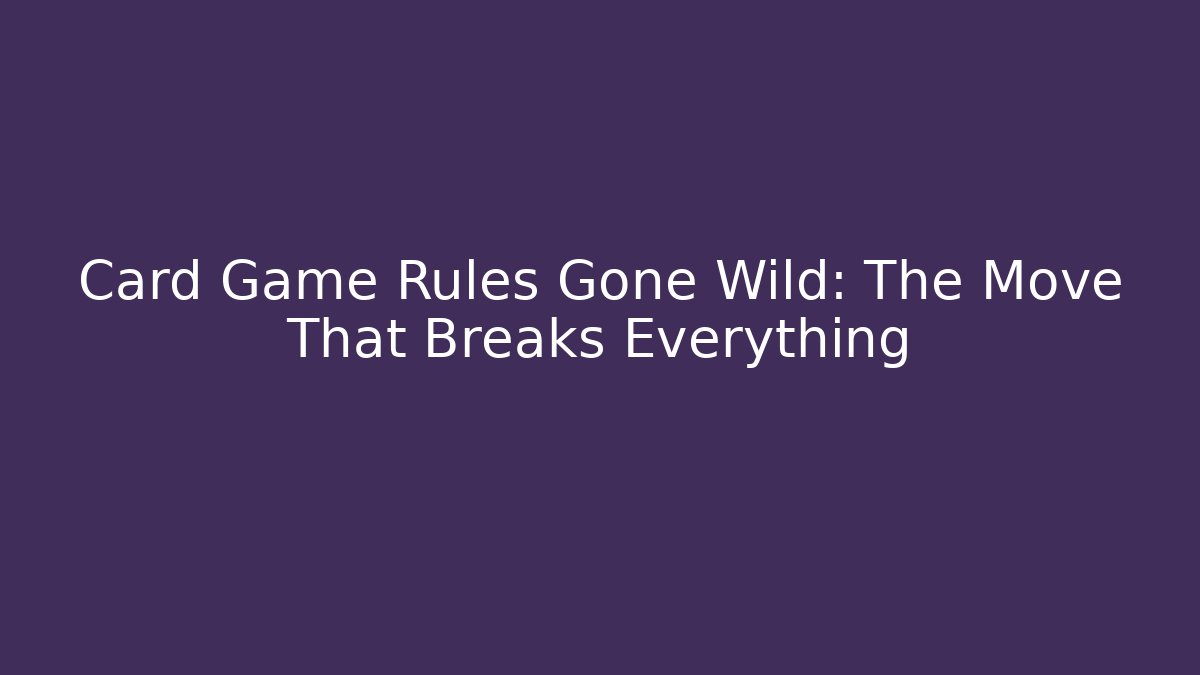 Card Game Rules Gone Wild: The Move That Breaks Everything