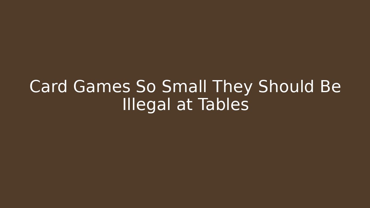 Card Games So Small They Should Be Illegal at Tables