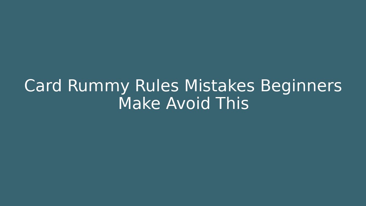 Card Rummy Rules Mistakes Beginners Make Avoid This