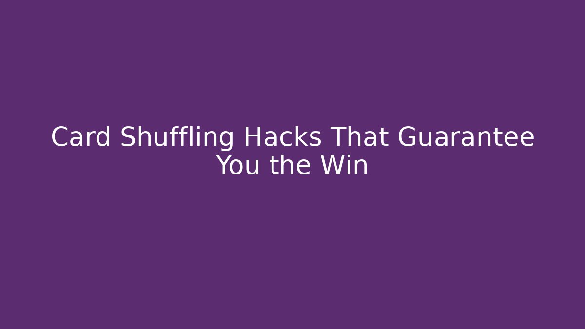 Card Shuffling Hacks That Guarantee You the Win