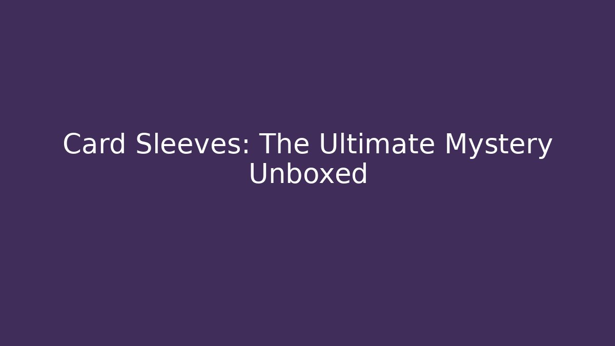 Card Sleeves: The Ultimate Mystery Unboxed
