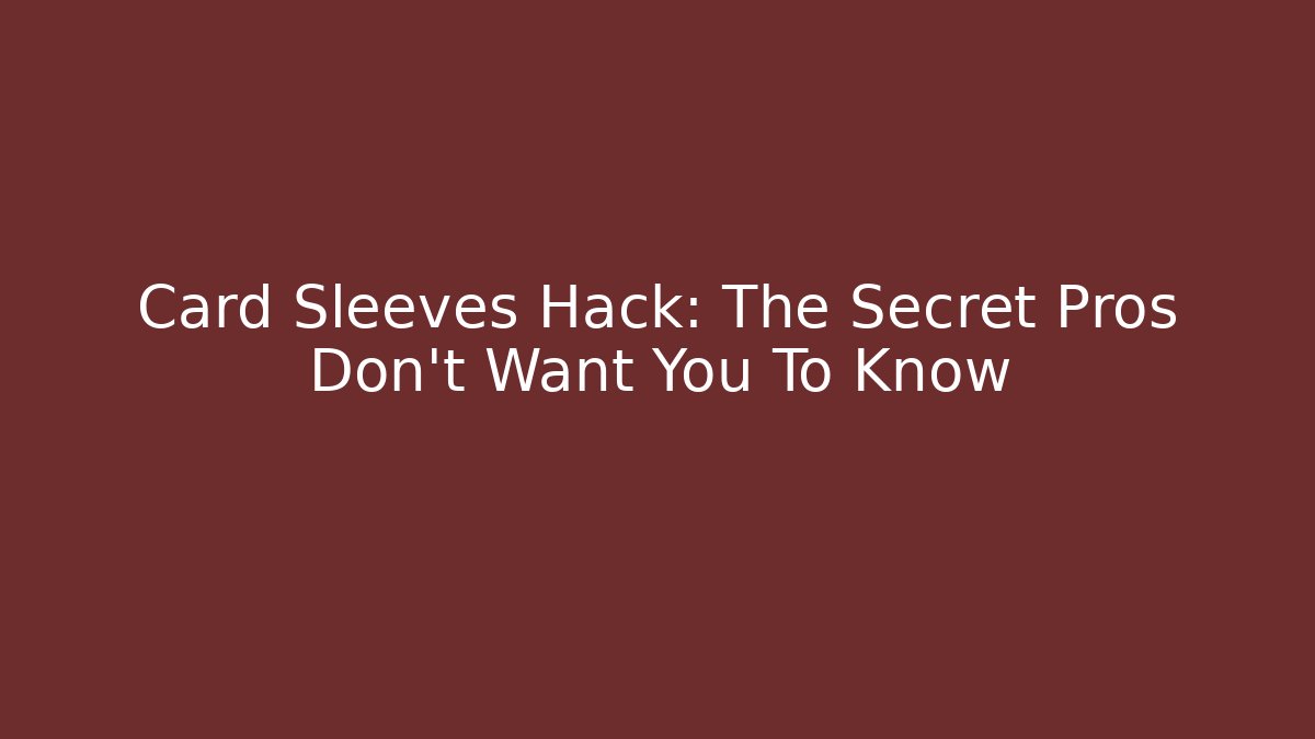 Card Sleeves Hack: The Secret Pros Don't Want You To Know