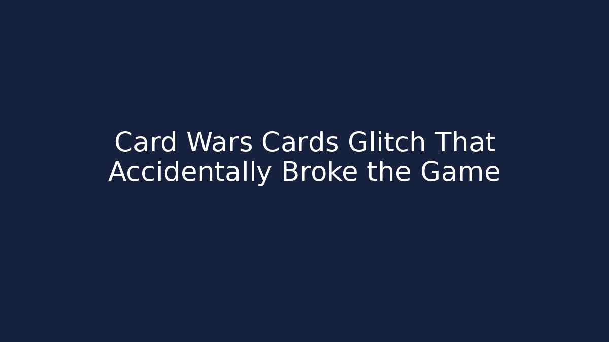Card Wars Cards Glitch That Accidentally Broke the Game