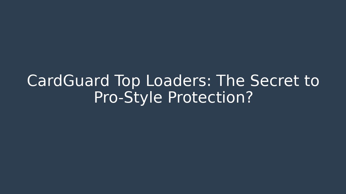 CardGuard Top Loaders: The Secret to Pro-Style Protection?