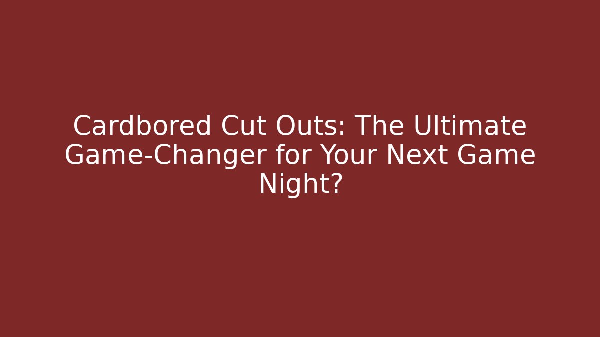 Cardbored Cut Outs: The Ultimate Game-Changer for Your Next Game Night?