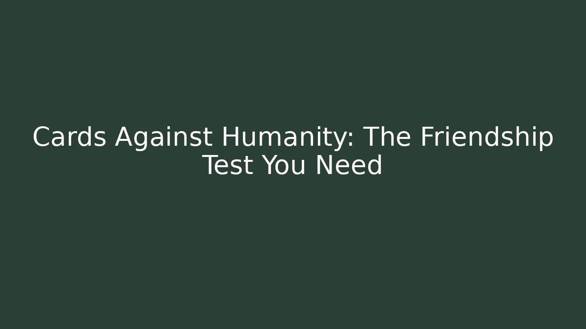 Cards Against Humanity: The Friendship Test You Need