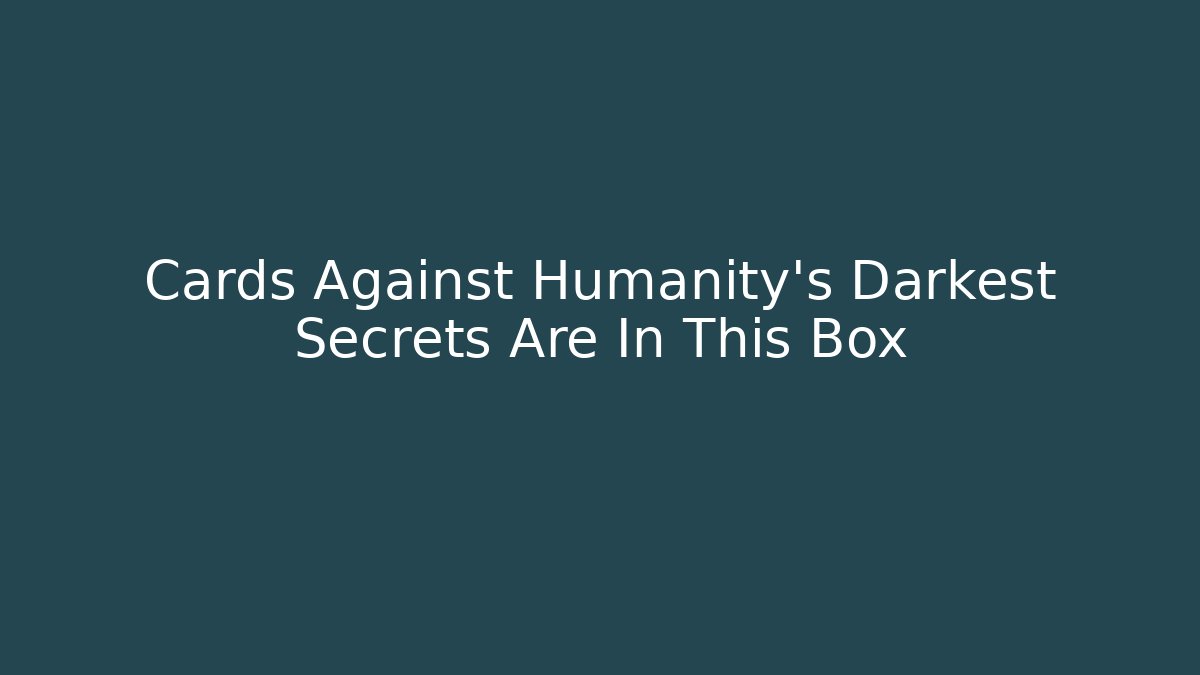 Cards Against Humanity’s Darkest Secrets Are In This Box